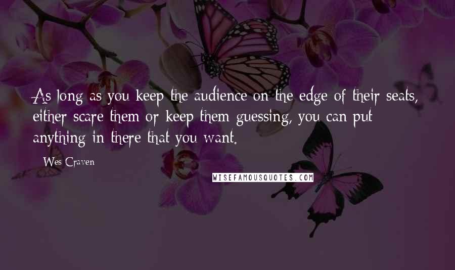 Wes Craven Quotes: As long as you keep the audience on the edge of their seats, either scare them or keep them guessing, you can put anything in there that you want.