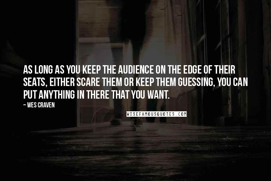 Wes Craven Quotes: As long as you keep the audience on the edge of their seats, either scare them or keep them guessing, you can put anything in there that you want.