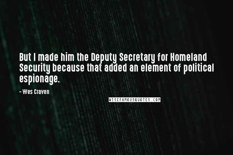 Wes Craven Quotes: But I made him the Deputy Secretary for Homeland Security because that added an element of political espionage.