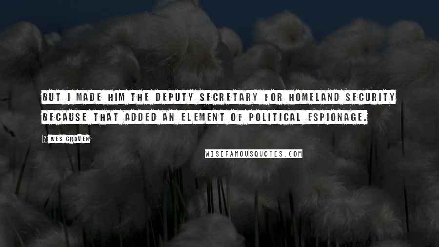 Wes Craven Quotes: But I made him the Deputy Secretary for Homeland Security because that added an element of political espionage.