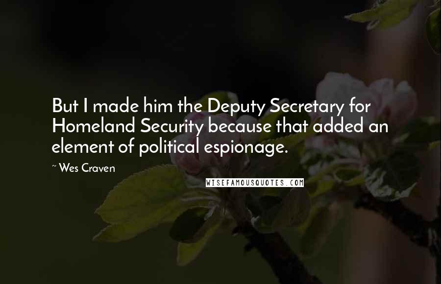Wes Craven Quotes: But I made him the Deputy Secretary for Homeland Security because that added an element of political espionage.