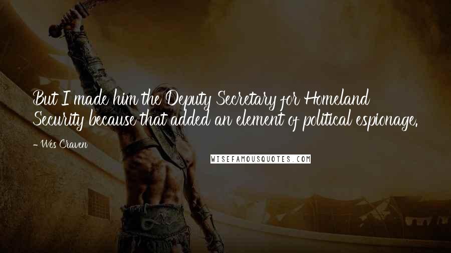 Wes Craven Quotes: But I made him the Deputy Secretary for Homeland Security because that added an element of political espionage.