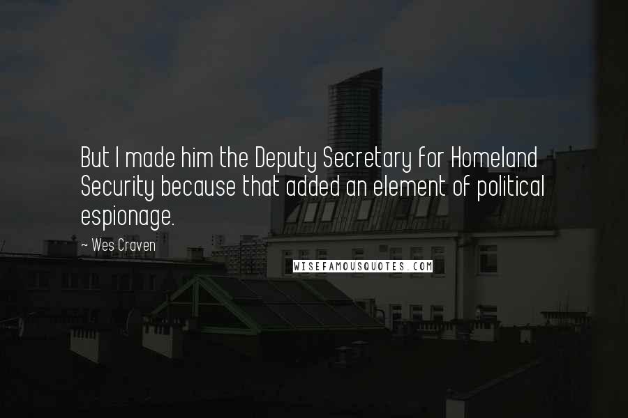 Wes Craven Quotes: But I made him the Deputy Secretary for Homeland Security because that added an element of political espionage.