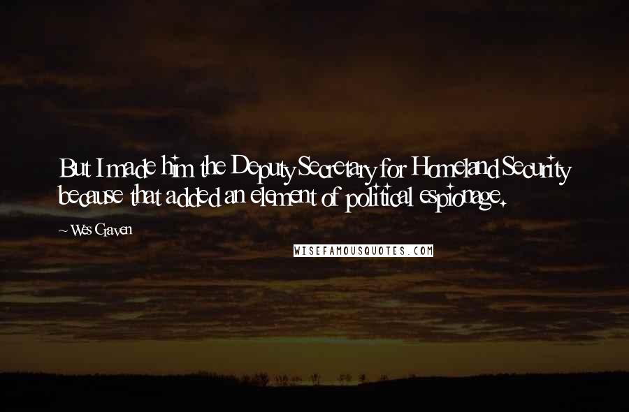 Wes Craven Quotes: But I made him the Deputy Secretary for Homeland Security because that added an element of political espionage.