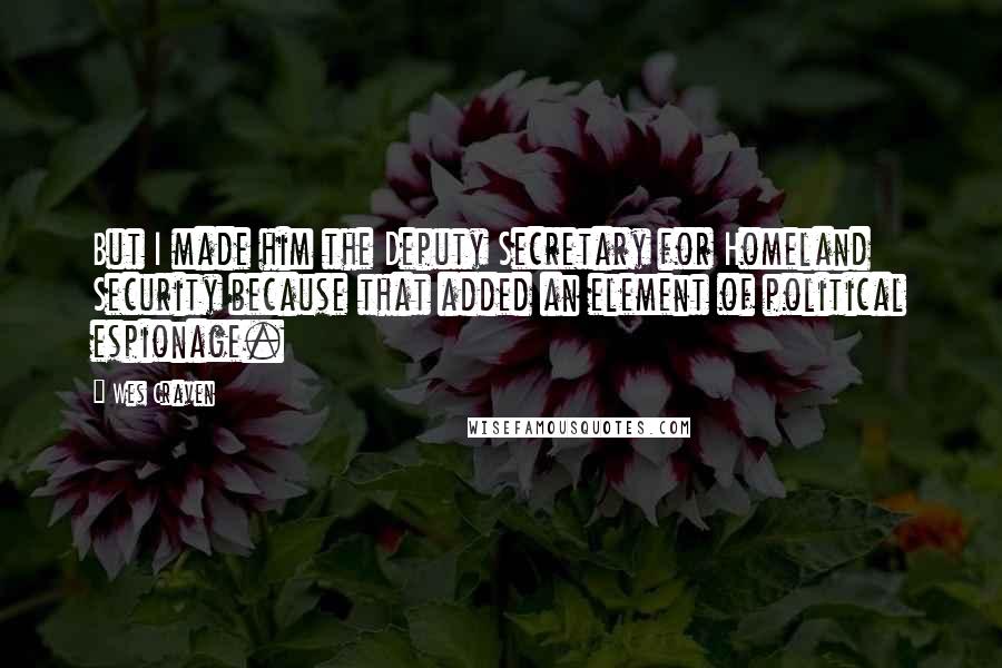 Wes Craven Quotes: But I made him the Deputy Secretary for Homeland Security because that added an element of political espionage.