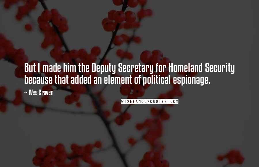 Wes Craven Quotes: But I made him the Deputy Secretary for Homeland Security because that added an element of political espionage.