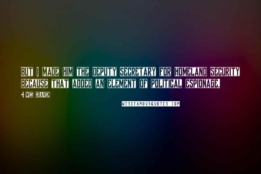 Wes Craven Quotes: But I made him the Deputy Secretary for Homeland Security because that added an element of political espionage.
