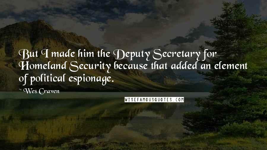 Wes Craven Quotes: But I made him the Deputy Secretary for Homeland Security because that added an element of political espionage.