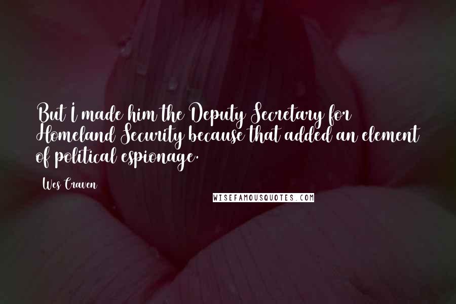 Wes Craven Quotes: But I made him the Deputy Secretary for Homeland Security because that added an element of political espionage.