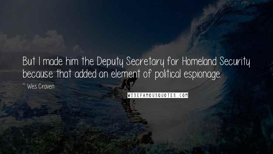 Wes Craven Quotes: But I made him the Deputy Secretary for Homeland Security because that added an element of political espionage.