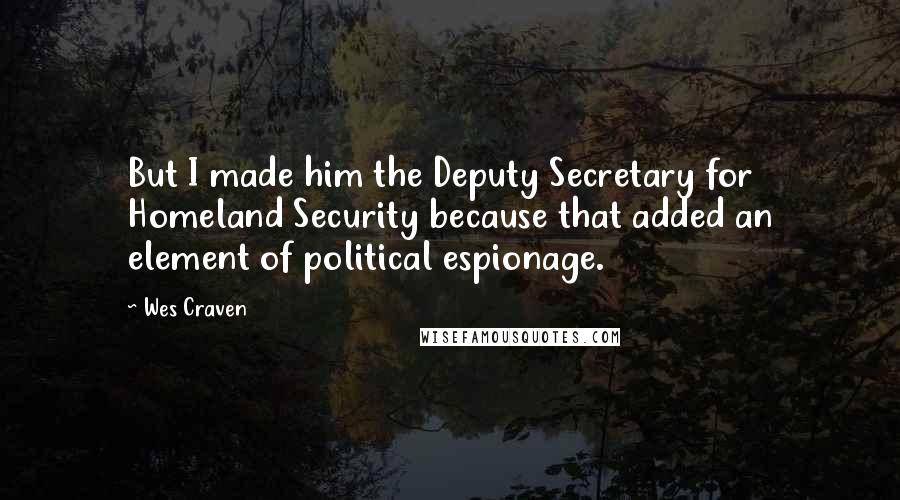 Wes Craven Quotes: But I made him the Deputy Secretary for Homeland Security because that added an element of political espionage.