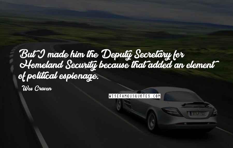 Wes Craven Quotes: But I made him the Deputy Secretary for Homeland Security because that added an element of political espionage.