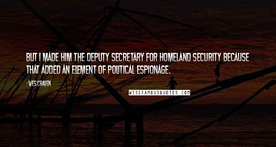 Wes Craven Quotes: But I made him the Deputy Secretary for Homeland Security because that added an element of political espionage.