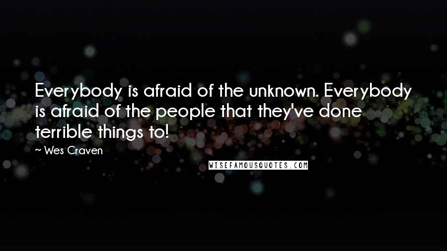 Wes Craven Quotes: Everybody is afraid of the unknown. Everybody is afraid of the people that they've done terrible things to!