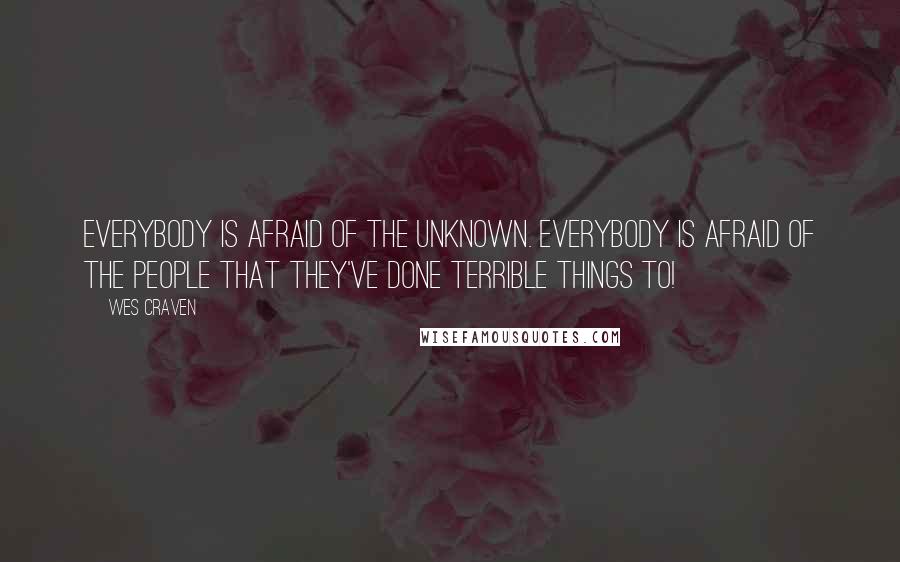 Wes Craven Quotes: Everybody is afraid of the unknown. Everybody is afraid of the people that they've done terrible things to!