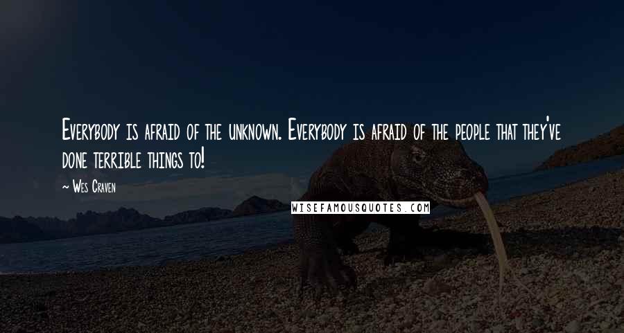 Wes Craven Quotes: Everybody is afraid of the unknown. Everybody is afraid of the people that they've done terrible things to!