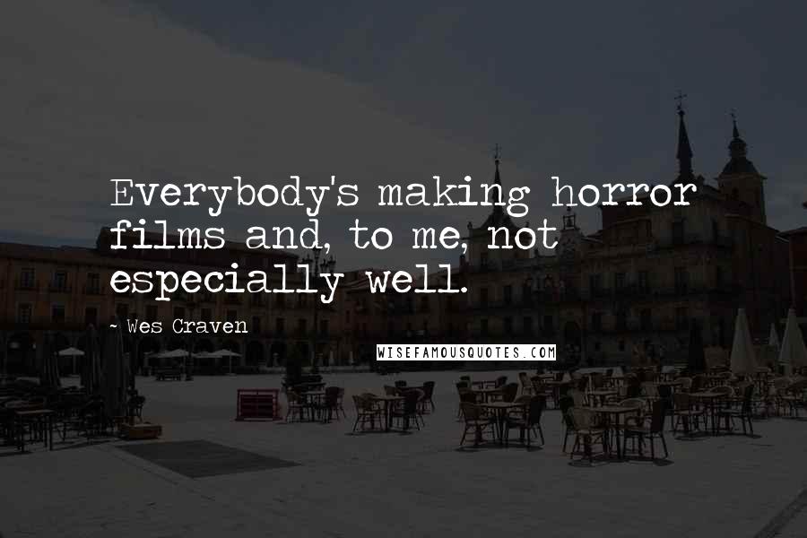 Wes Craven Quotes: Everybody's making horror films and, to me, not especially well.