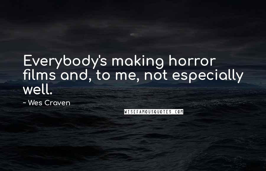 Wes Craven Quotes: Everybody's making horror films and, to me, not especially well.