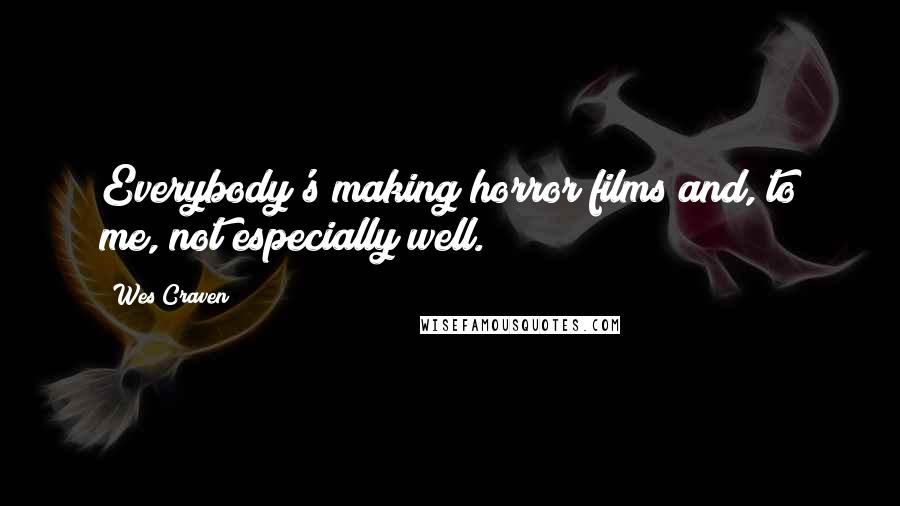 Wes Craven Quotes: Everybody's making horror films and, to me, not especially well.