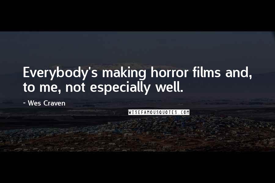 Wes Craven Quotes: Everybody's making horror films and, to me, not especially well.