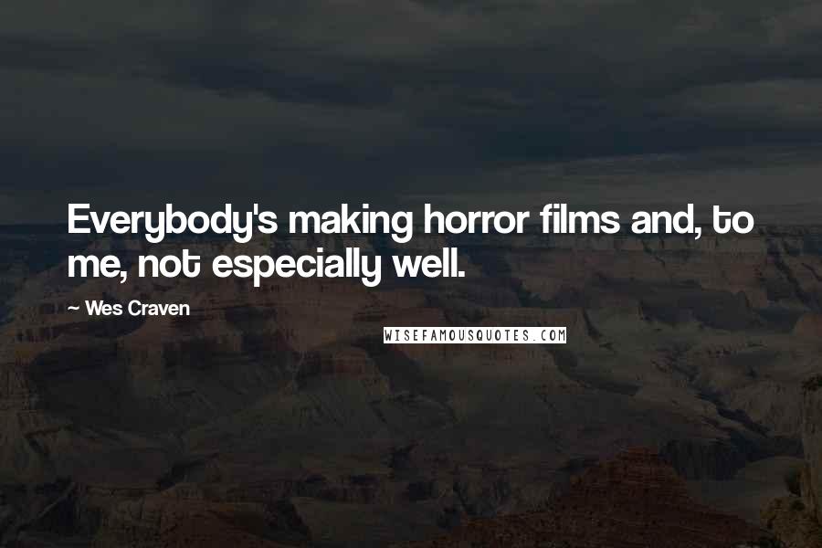 Wes Craven Quotes: Everybody's making horror films and, to me, not especially well.