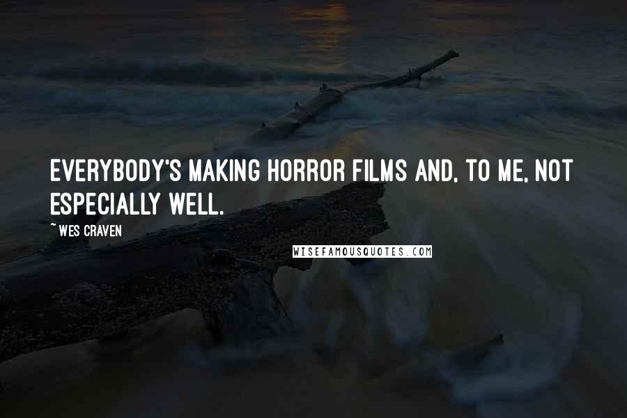 Wes Craven Quotes: Everybody's making horror films and, to me, not especially well.