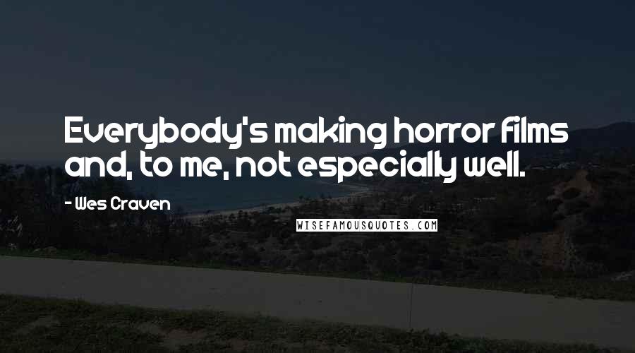 Wes Craven Quotes: Everybody's making horror films and, to me, not especially well.