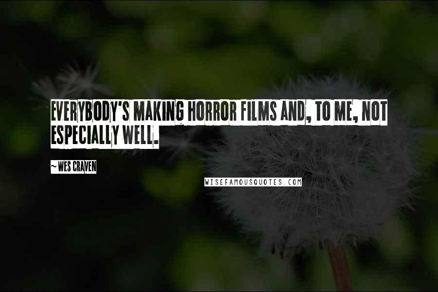 Wes Craven Quotes: Everybody's making horror films and, to me, not especially well.