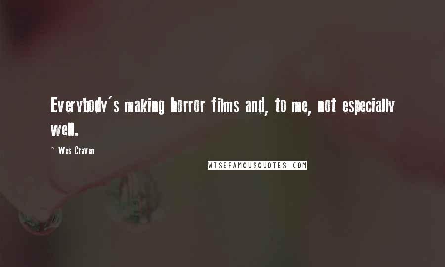 Wes Craven Quotes: Everybody's making horror films and, to me, not especially well.