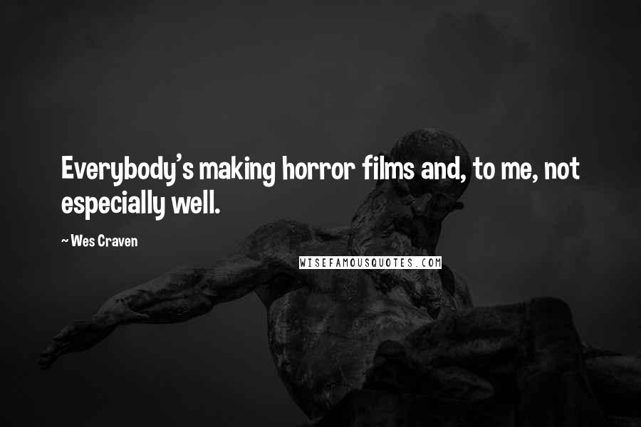 Wes Craven Quotes: Everybody's making horror films and, to me, not especially well.