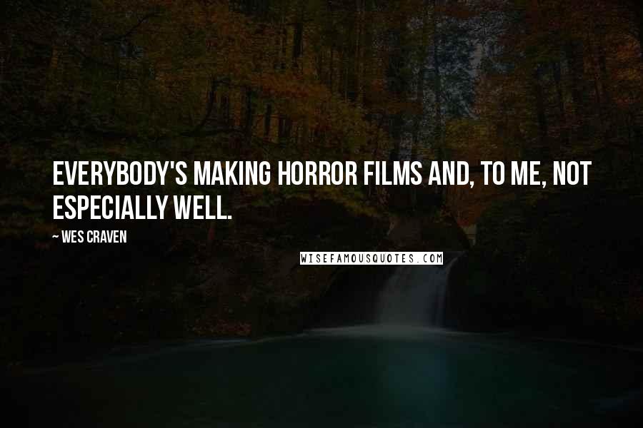 Wes Craven Quotes: Everybody's making horror films and, to me, not especially well.