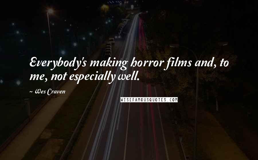 Wes Craven Quotes: Everybody's making horror films and, to me, not especially well.