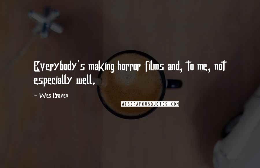 Wes Craven Quotes: Everybody's making horror films and, to me, not especially well.