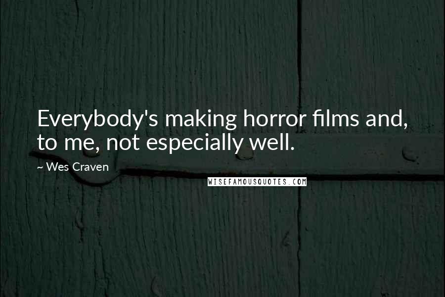 Wes Craven Quotes: Everybody's making horror films and, to me, not especially well.