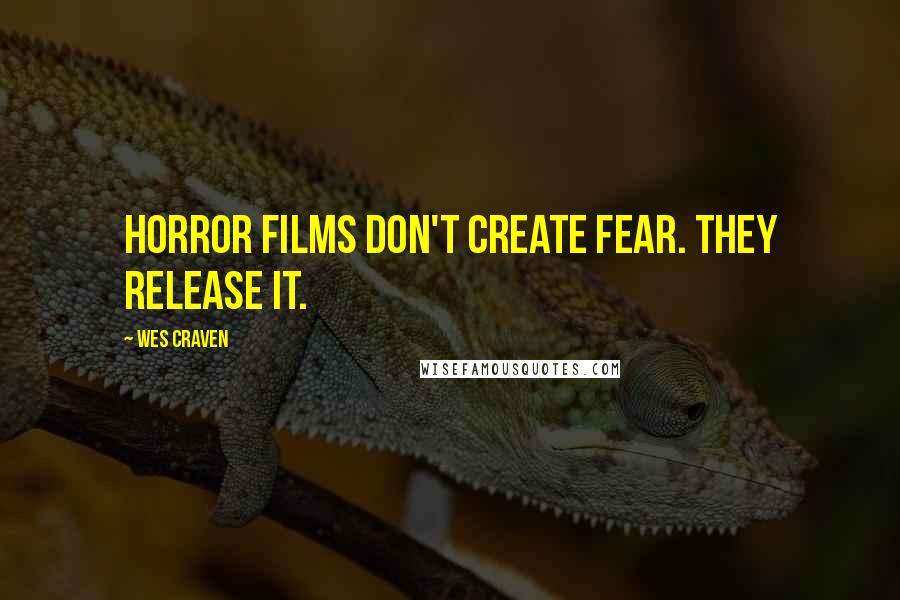Wes Craven Quotes: Horror films don't create fear. They release it.