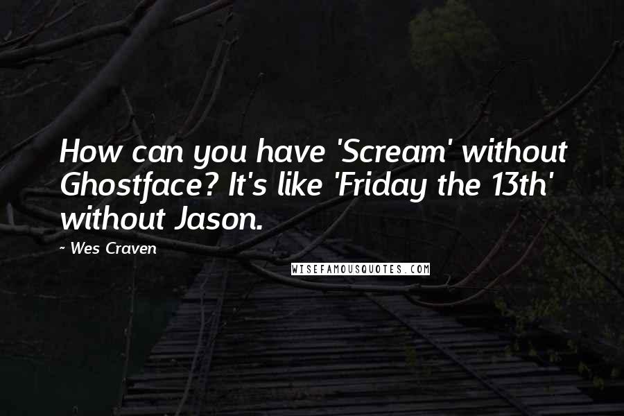 Wes Craven Quotes: How can you have 'Scream' without Ghostface? It's like 'Friday the 13th' without Jason.