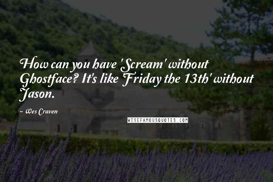 Wes Craven Quotes: How can you have 'Scream' without Ghostface? It's like 'Friday the 13th' without Jason.