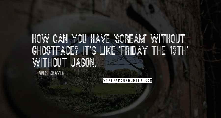 Wes Craven Quotes: How can you have 'Scream' without Ghostface? It's like 'Friday the 13th' without Jason.