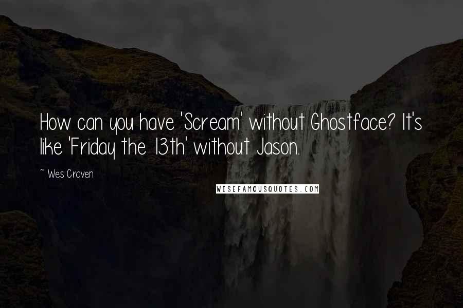 Wes Craven Quotes: How can you have 'Scream' without Ghostface? It's like 'Friday the 13th' without Jason.