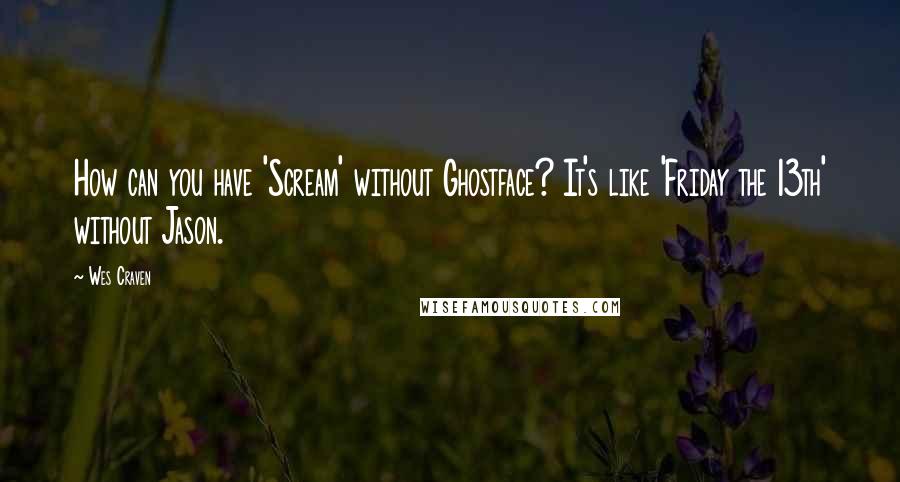 Wes Craven Quotes: How can you have 'Scream' without Ghostface? It's like 'Friday the 13th' without Jason.