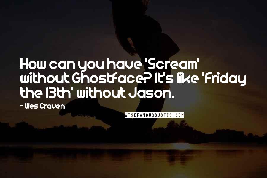 Wes Craven Quotes: How can you have 'Scream' without Ghostface? It's like 'Friday the 13th' without Jason.