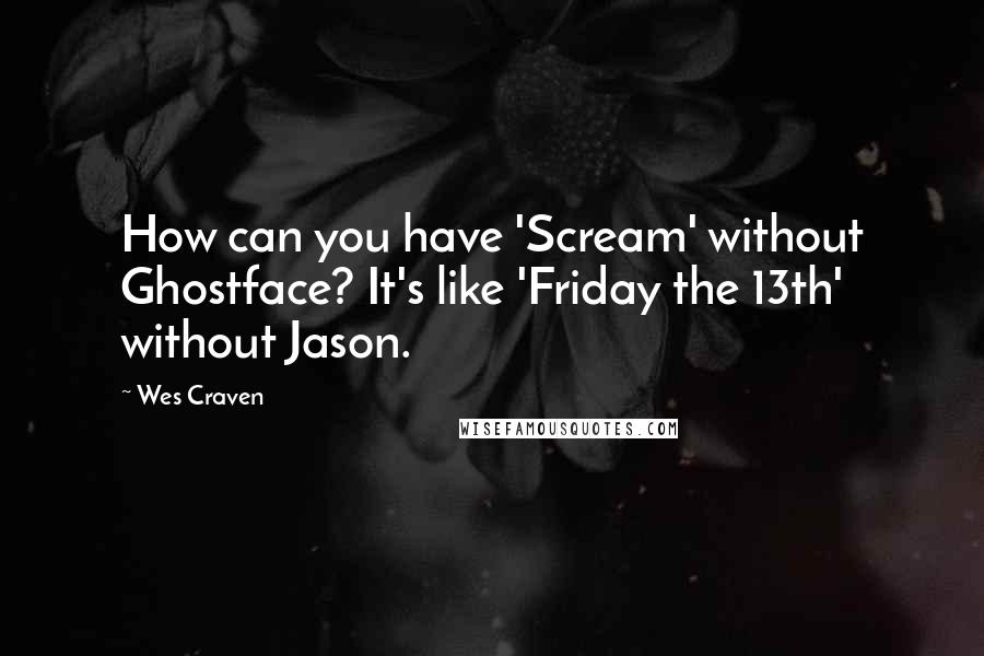 Wes Craven Quotes: How can you have 'Scream' without Ghostface? It's like 'Friday the 13th' without Jason.