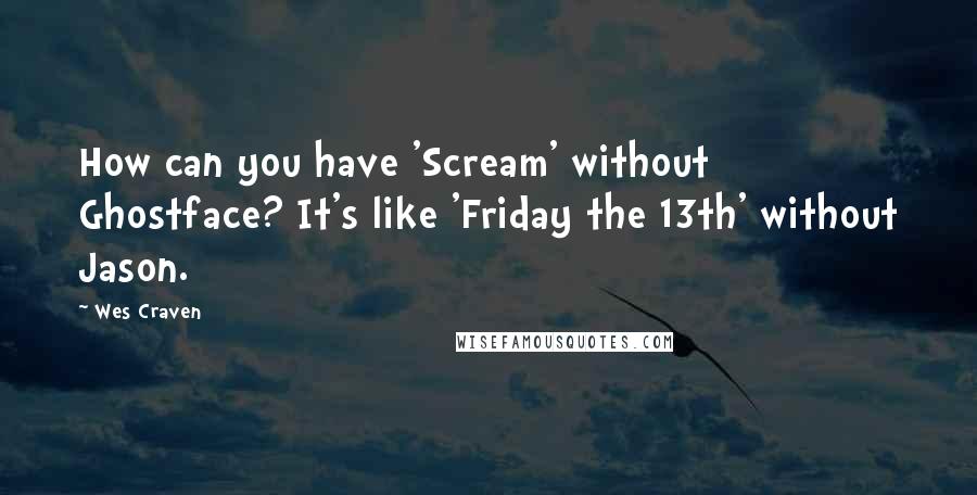 Wes Craven Quotes: How can you have 'Scream' without Ghostface? It's like 'Friday the 13th' without Jason.