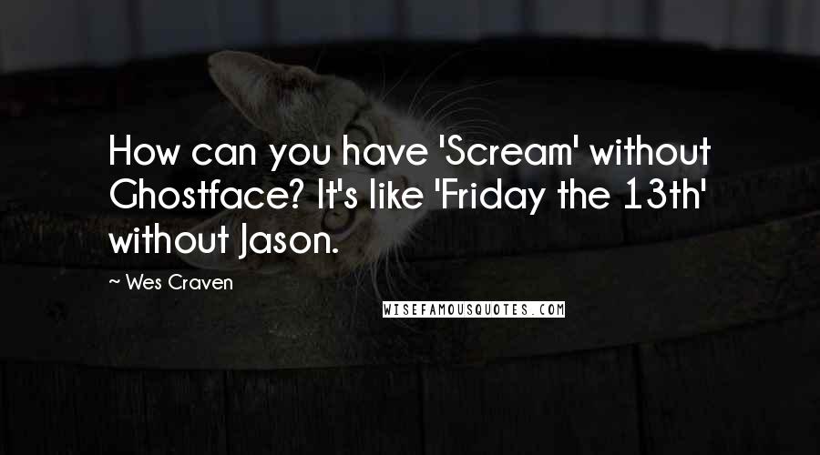 Wes Craven Quotes: How can you have 'Scream' without Ghostface? It's like 'Friday the 13th' without Jason.