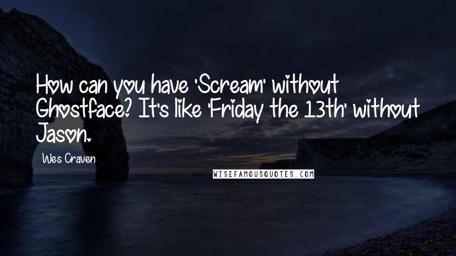 Wes Craven Quotes: How can you have 'Scream' without Ghostface? It's like 'Friday the 13th' without Jason.