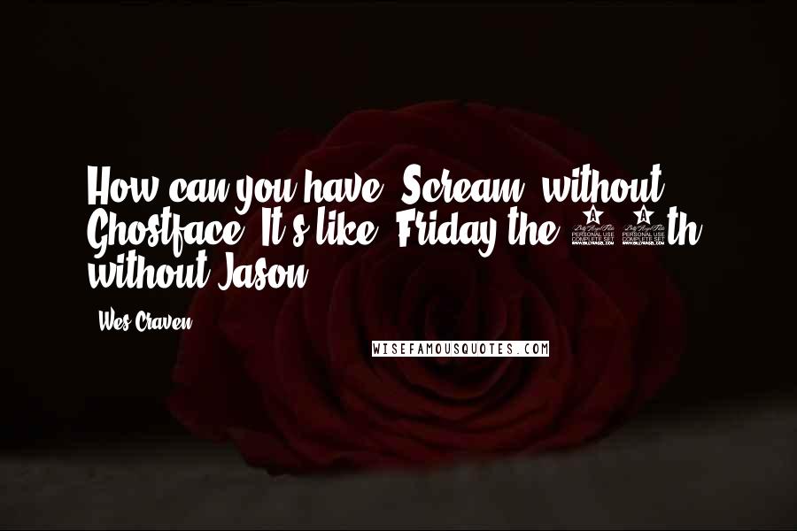 Wes Craven Quotes: How can you have 'Scream' without Ghostface? It's like 'Friday the 13th' without Jason.