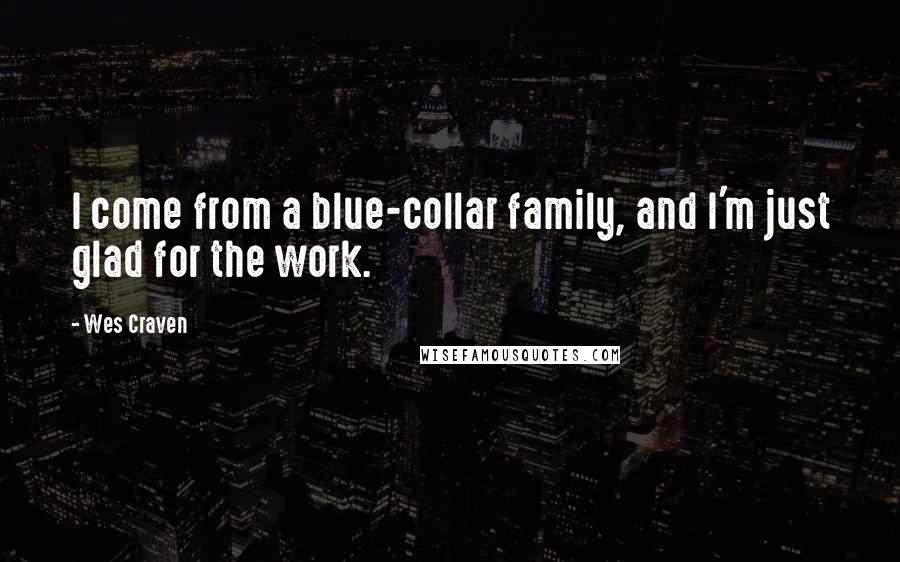 Wes Craven Quotes: I come from a blue-collar family, and I'm just glad for the work.