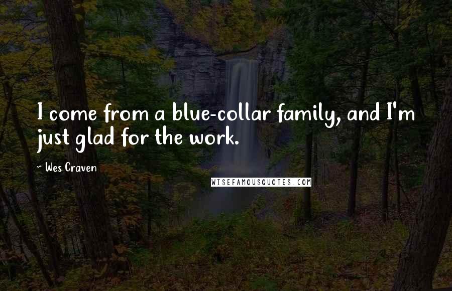 Wes Craven Quotes: I come from a blue-collar family, and I'm just glad for the work.