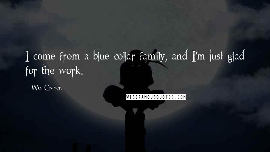 Wes Craven Quotes: I come from a blue-collar family, and I'm just glad for the work.