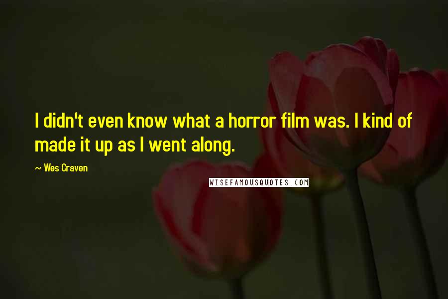 Wes Craven Quotes: I didn't even know what a horror film was. I kind of made it up as I went along.